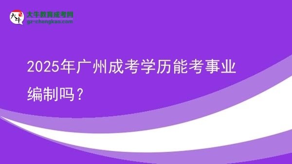 【圖文】2025年廣州成考學歷能考事業(yè)編制嗎？
