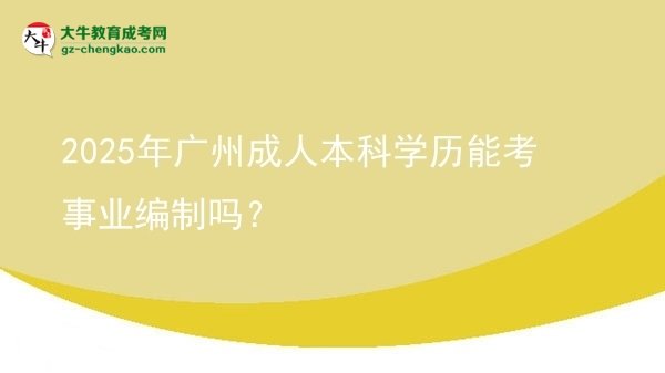 2025年廣州成人本科學(xué)歷能考事業(yè)編制嗎？圖片