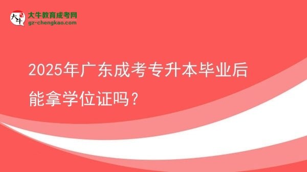 2025年廣東成考專升本畢業(yè)后能拿學(xué)位證嗎？圖片