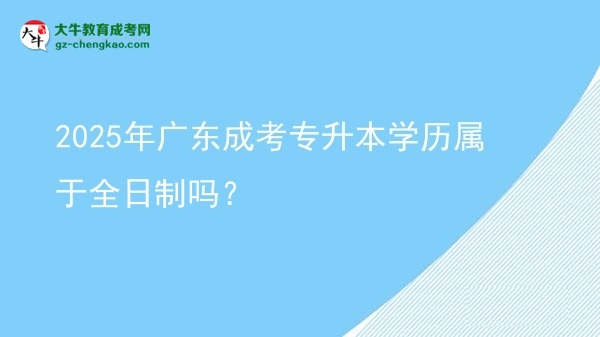 2025年廣東成考專升本學(xué)歷屬于全日制嗎？圖片