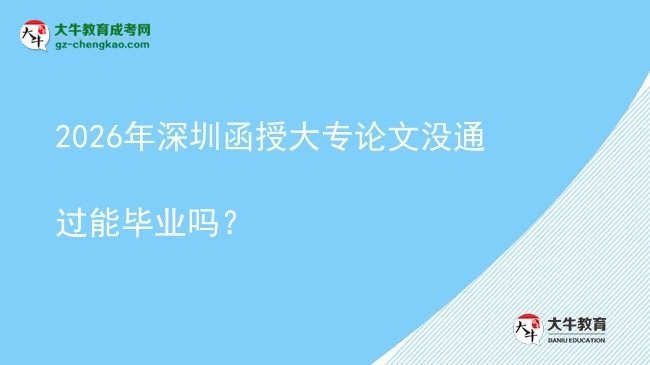 2026年深圳函授大專(zhuān)論文沒(méi)通過(guò)能畢業(yè)嗎？圖片