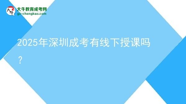2025年深圳成考有線下授課嗎？圖片