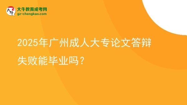 2025年廣州成人大專論文答辯失敗能畢業(yè)嗎？圖片