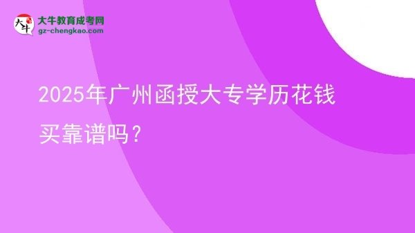 2025年廣州函授大專學(xué)歷花錢買靠譜嗎？圖片