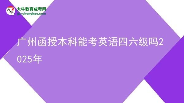 廣州函授本科能考英語四六級嗎2025年圖片