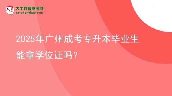 2025年廣州成考專升本畢業(yè)生能拿學位證嗎？圖片