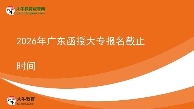 2026年廣東函授大專報(bào)名截止時(shí)間圖片