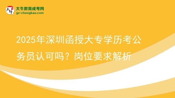 2025年深圳函授大專學歷考公務員認可嗎？崗位要求解析圖片