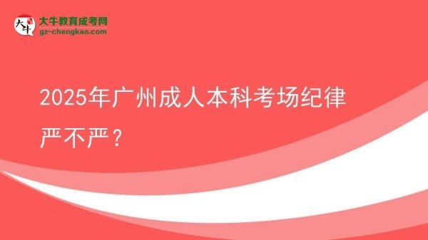 2025年廣州成人本科考場紀(jì)律嚴(yán)不嚴(yán)？圖片