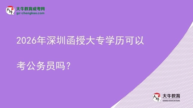 2026年深圳函授大專學(xué)歷可以考公務(wù)員嗎？圖片