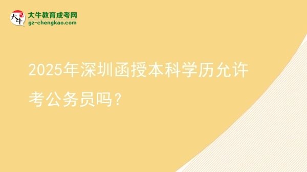 2025年深圳函授本科學歷允許考公務(wù)員嗎？圖片