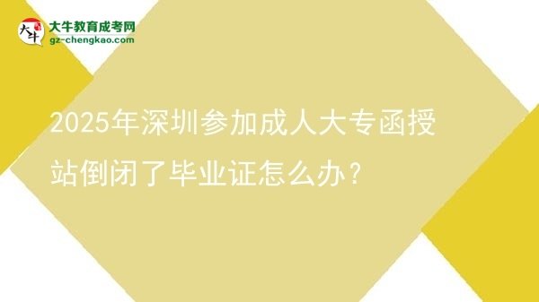 2025年深圳參加成人大專函授站倒閉了畢業(yè)證怎么辦？圖片