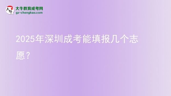 【答疑】2025年深圳成考能填報(bào)幾個(gè)志愿？