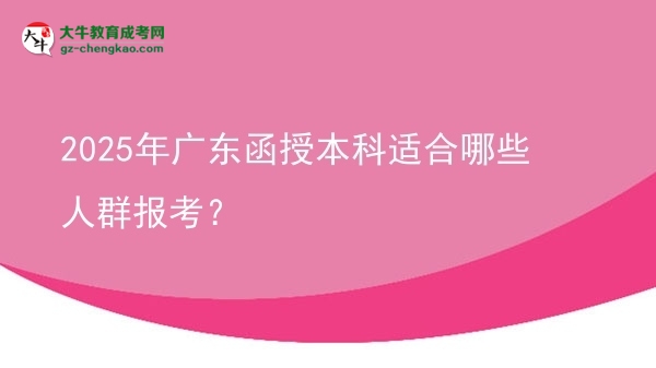 2025年廣東函授本科適合哪些人群報(bào)考？圖片