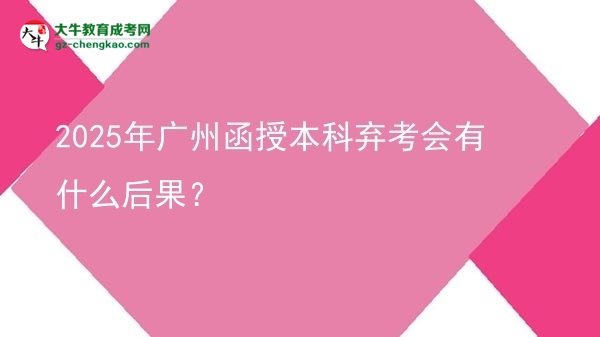 2025年廣州函授本科棄考會有什么后果？圖片