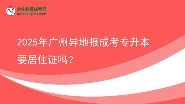 2025年廣州異地報成考專升本要居住證嗎？圖片