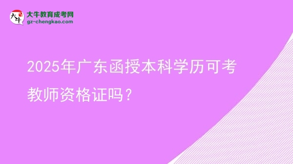 2025年廣東函授本科學(xué)歷可考教師資格證嗎？圖片