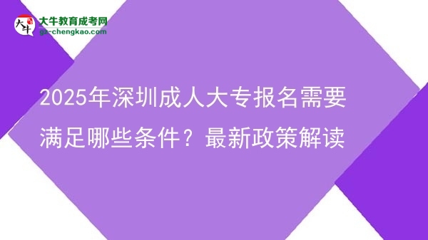 2025年深圳成人大專報名需要滿足哪些條件？最新政策解讀圖片