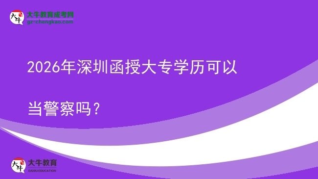 2026年深圳函授大專(zhuān)學(xué)歷可以當(dāng)警察嗎？圖片