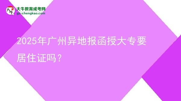 2025年廣州異地報函授大專要居住證嗎？圖片