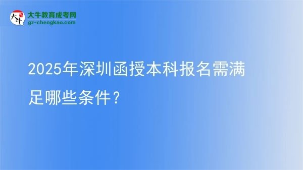 2025年深圳函授本科報(bào)名需滿足哪些條件？圖片