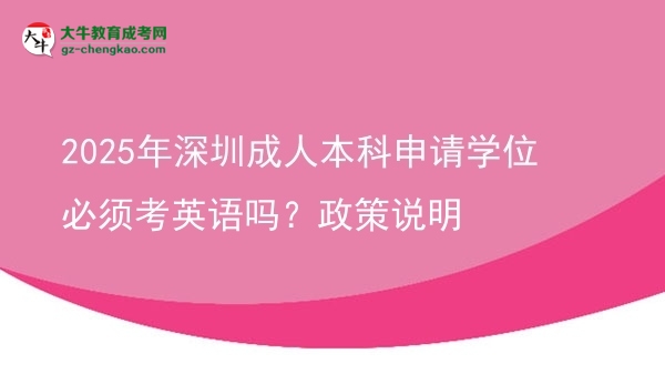 2025年深圳成人本科申請(qǐng)學(xué)位必須考英語嗎？政策說明圖片