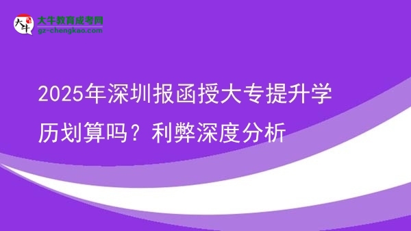 2025年深圳報(bào)函授大專提升學(xué)歷劃算嗎？利弊深度分析圖片