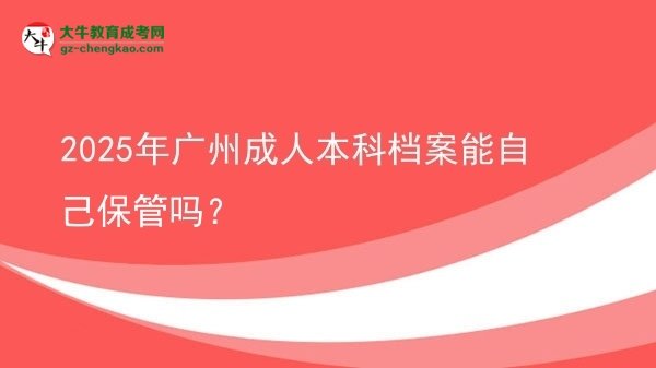 2025年廣州成人本科檔案能自己保管嗎？圖片