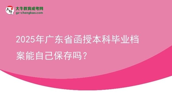 2025年廣東省函授本科畢業(yè)檔案能自己保存嗎？圖片