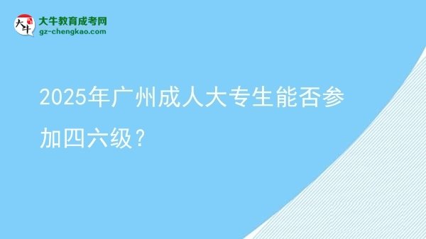 2025年廣州成人大專生能否參加四六級？圖片