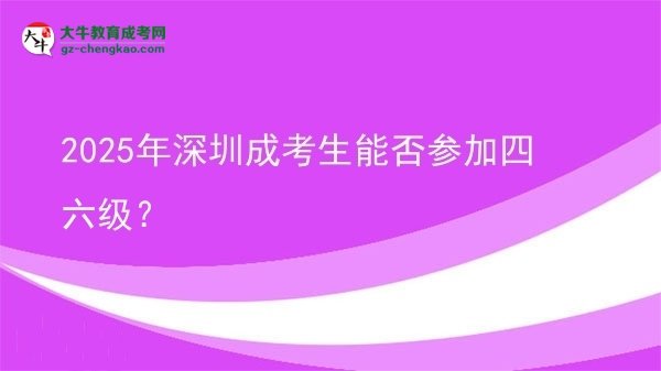 2025年深圳成考生能否參加四六級(jí)？
