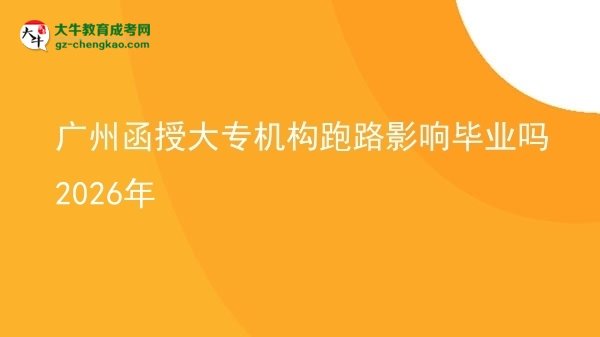 廣州函授大專機(jī)構(gòu)跑路影響畢業(yè)嗎2026年圖片