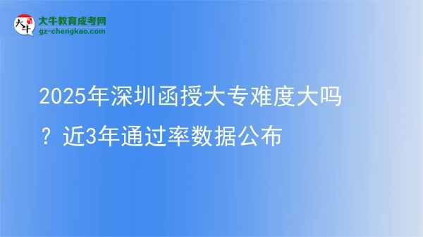 2025年深圳函授大專難度大嗎？近3年通過率數(shù)據(jù)公布圖片