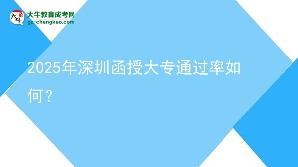 2025年深圳函授大專通過率如何？圖片