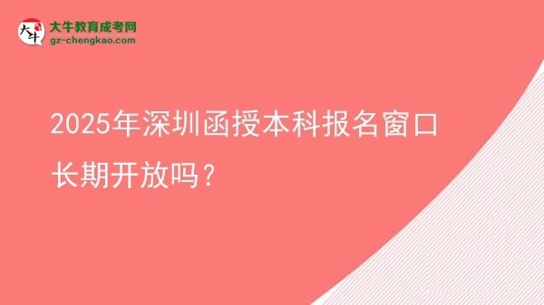 2025年深圳函授本科報名窗口長期開放嗎？圖片