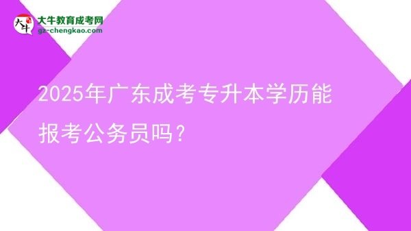 2025年廣東成考專升本學歷能報考公務(wù)員嗎？圖片