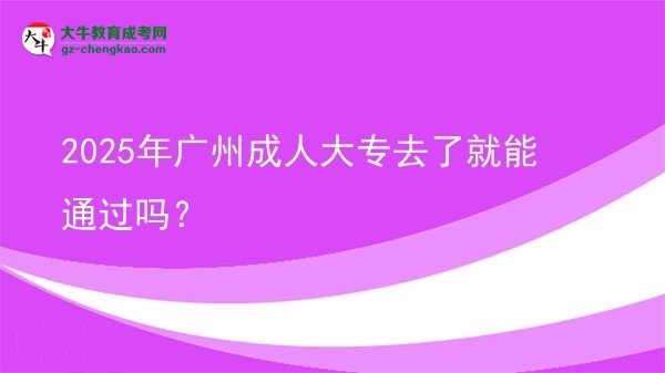 2025年廣州成人大專(zhuān)去了就能通過(guò)嗎？圖片