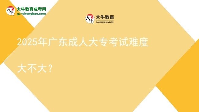 2025年廣東成人大?？荚囯y度大不大？圖片