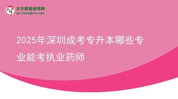 2025年深圳成考專升本哪些專業(yè)能考執(zhí)業(yè)藥師圖片