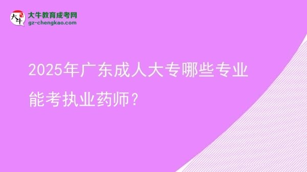 2025年廣東成人大專哪些專業(yè)能考執(zhí)業(yè)藥師？圖片