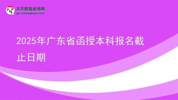 2025年廣東省函授本科報(bào)名截止日期圖片