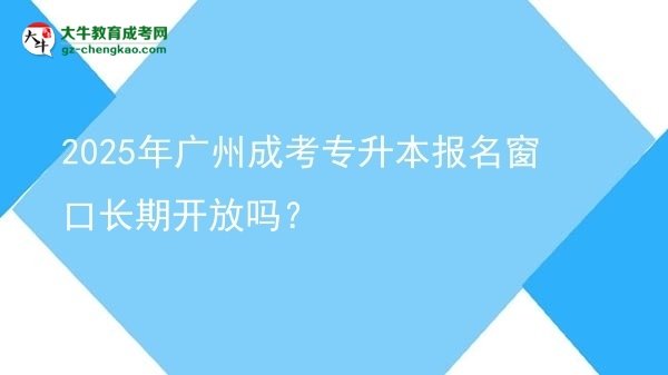 2025年廣州成考專升本報(bào)名窗口長期開放嗎？圖片