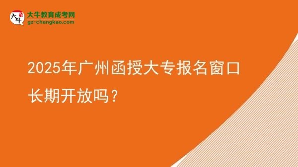 2025年廣州函授大專報(bào)名窗口長期開放嗎？圖片