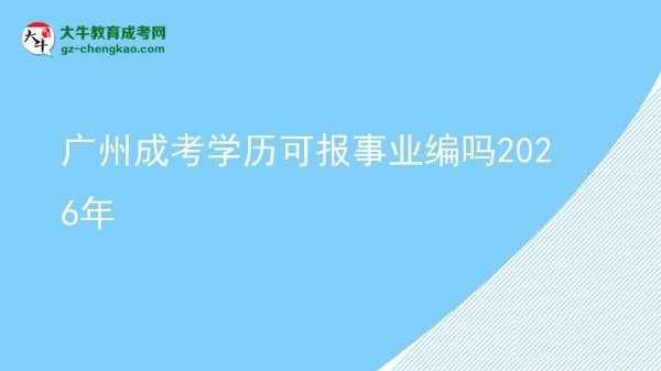 廣州成考學(xué)歷可報(bào)事業(yè)編嗎2026年圖片