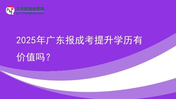 2025年廣東報成考提升學歷有價值嗎？圖片