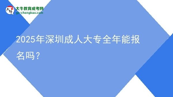 2025年深圳成人大專全年能報(bào)名嗎？圖片