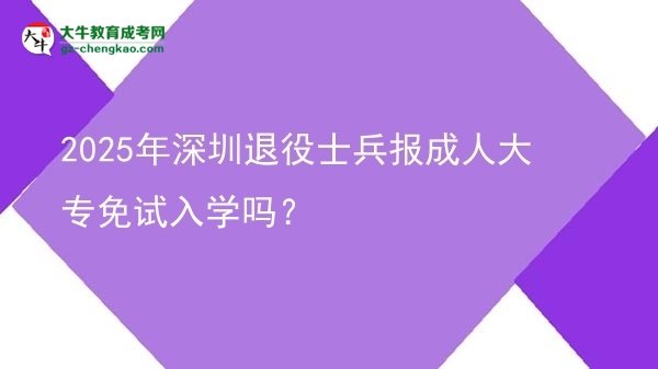 2025年深圳退役士兵報(bào)成人大專免試入學(xué)嗎？圖片