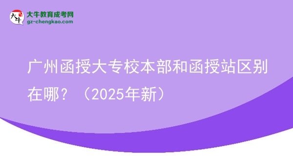 廣州函授大專(zhuān)校本部和函授站區(qū)別在哪？（2025年新）圖片