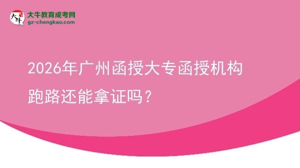 2026年廣州函授大專函授機構跑路還能拿證嗎？圖片
