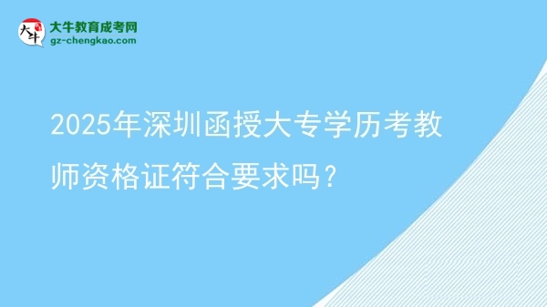 2025年深圳函授大專學(xué)歷考教師資格證符合要求嗎？圖片